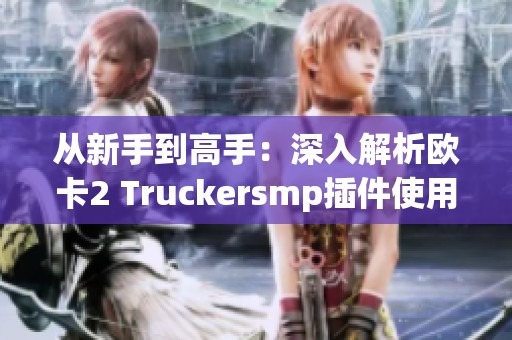 从新手到高手：深入解析欧卡2 Truckersmp插件使用技巧