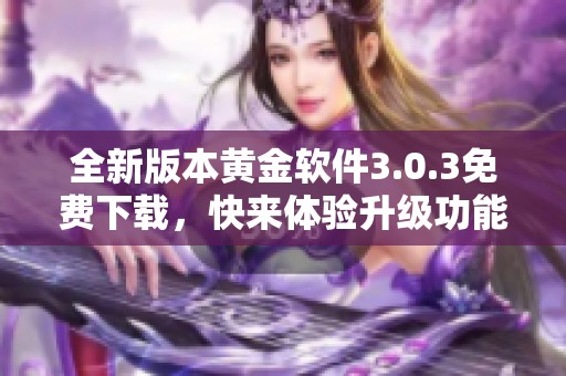 全新版本黄金软件3.0.3免费下载，快来体验升级功能！