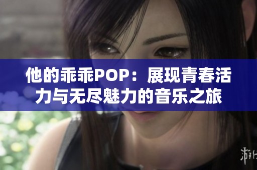 他的乖乖POP：展现青春活力与无尽魅力的音乐之旅