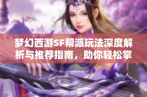 梦幻西游SF帮派玩法深度解析与推荐指南，助你轻松掌握游戏技巧