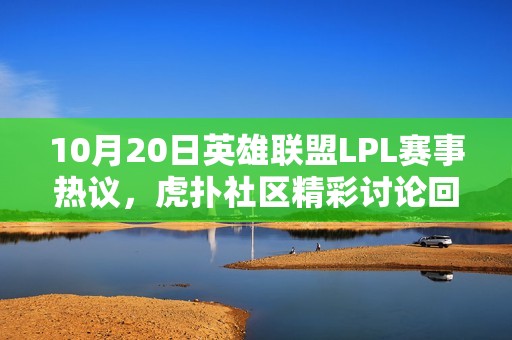 10月20日英雄联盟LPL赛事热议，虎扑社区精彩讨论回顾