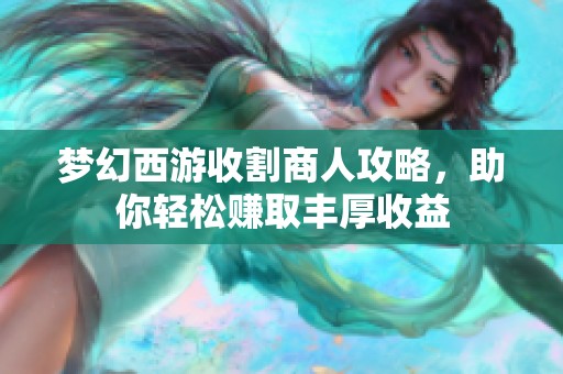 梦幻西游收割商人攻略，助你轻松赚取丰厚收益