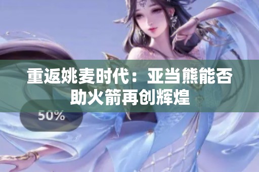 重返姚麦时代：亚当熊能否助火箭再创辉煌