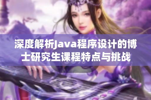 深度解析Java程序设计的博士研究生课程特点与挑战