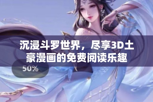 沉浸斗罗世界，尽享3D土豪漫画的免费阅读乐趣