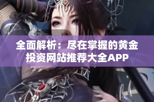 全面解析：尽在掌握的黄金投资网站推荐大全APP