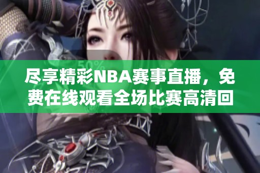 尽享精彩NBA赛事直播，免费在线观看全场比赛高清回放