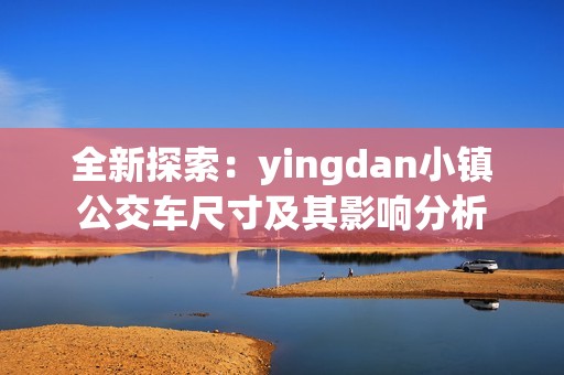 全新探索：yingdan小镇公交车尺寸及其影响分析