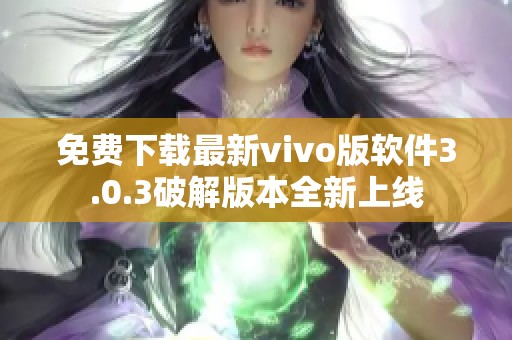 免费下载最新vivo版软件3.0.3破解版本全新上线