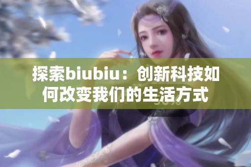 探索biubiu：创新科技如何改变我们的生活方式