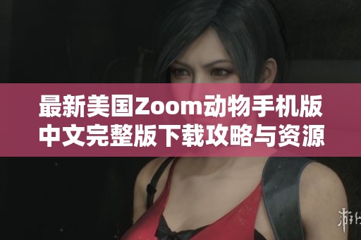 最新美国Zoom动物手机版中文完整版下载攻略与资源分享