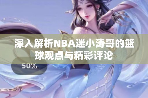 深入解析NBA迷小涛哥的篮球观点与精彩评论