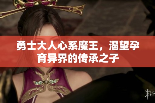 勇士大人心系魔王，渴望孕育异界的传承之子