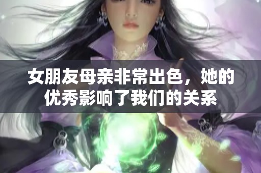 女朋友母亲非常出色，她的优秀影响了我们的关系