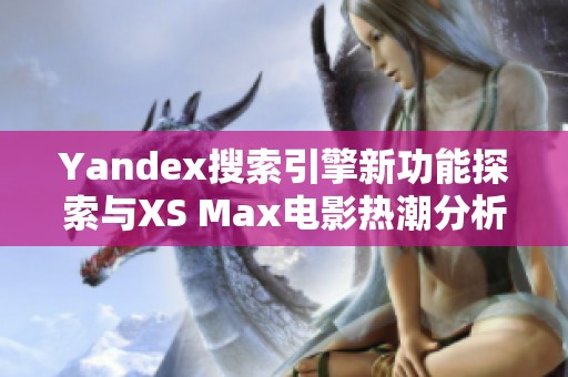 Yandex搜索引擎新功能探索与XS Max电影热潮分析