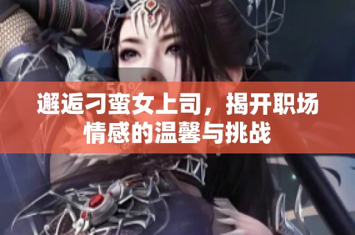 邂逅刁蛮女上司，揭开职场情感的温馨与挑战