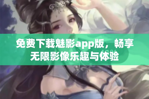 免费下载魅影app版，畅享无限影像乐趣与体验