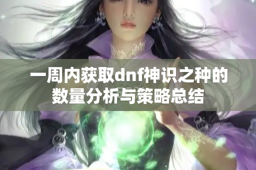 一周内获取dnf神识之种的数量分析与策略总结