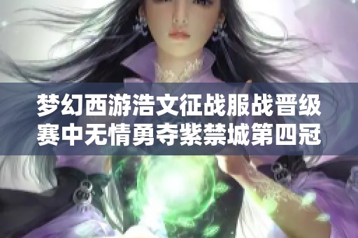 梦幻西游浩文征战服战晋级赛中无情勇夺紫禁城第四冠