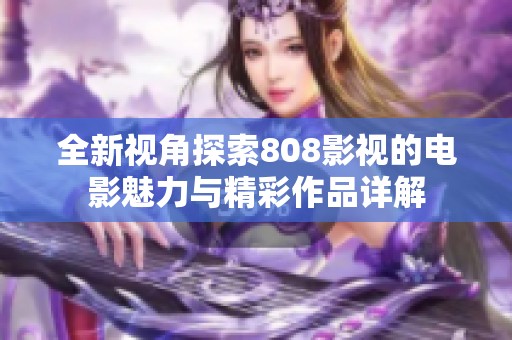 全新视角探索808影视的电影魅力与精彩作品详解