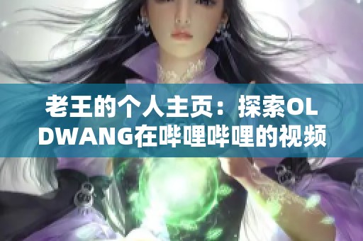 老王的个人主页：探索OLDWANG在哔哩哔哩的视频精彩世界