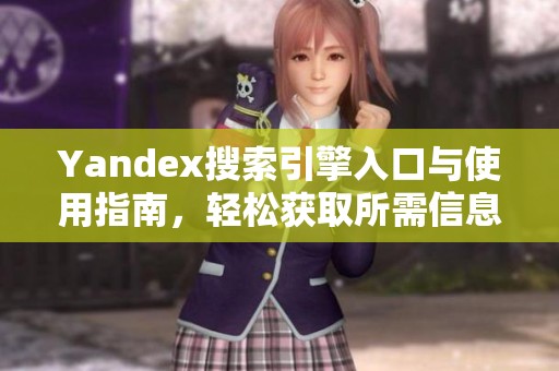 Yandex搜索引擎入口与使用指南，轻松获取所需信息