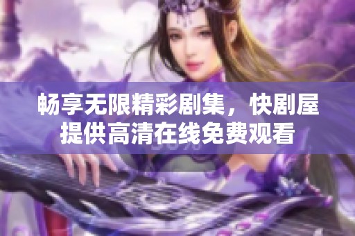 畅享无限精彩剧集，快剧屋提供高清在线免费观看