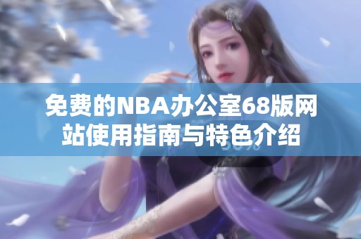 免费的NBA办公室68版网站使用指南与特色介绍