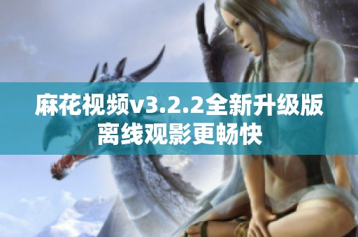 麻花视频v3.2.2全新升级版离线观影更畅快