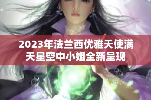 2023年法兰西优雅天使满天星空中小姐全新呈现