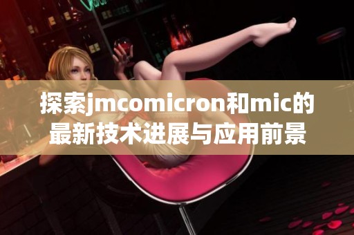 探索jmcomicron和mic的最新技术进展与应用前景