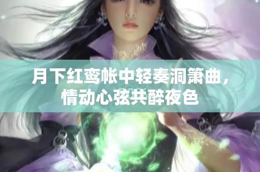 月下红鸾帐中轻奏洞箫曲，情动心弦共醉夜色