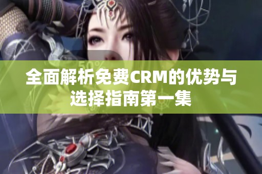 全面解析免费CRM的优势与选择指南第一集