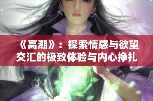 《高潮》：探索情感与欲望交汇的极致体验与内心挣扎