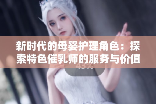 新时代的母婴护理角色：探索特色催乳师的服务与价值