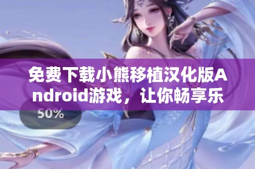 免费下载小熊移植汉化版Android游戏，让你畅享乐趣与冒险