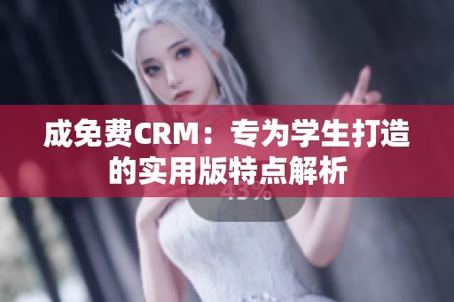 成免费CRM：专为学生打造的实用版特点解析