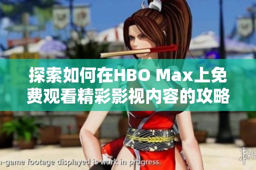 探索如何在HBO Max上免费观看精彩影视内容的攻略