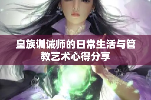 皇族训诫师的日常生活与管教艺术心得分享