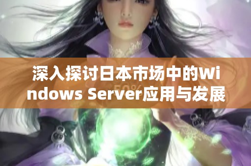 深入探讨日本市场中的Windows Server应用与发展趋势