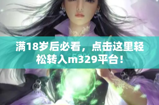 满18岁后必看，点击这里轻松转入m329平台！