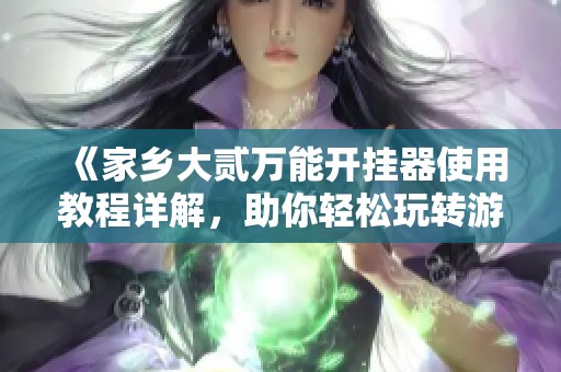 《家乡大贰万能开挂器使用教程详解，助你轻松玩转游戏》