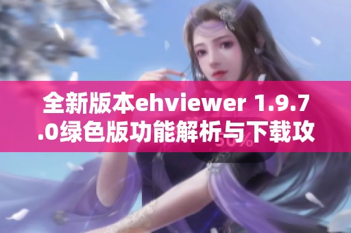 全新版本ehviewer 1.9.7.0绿色版功能解析与下载攻略