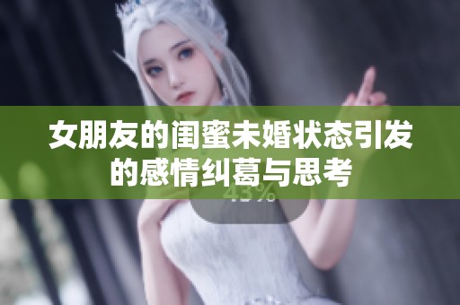 女朋友的闺蜜未婚状态引发的感情纠葛与思考