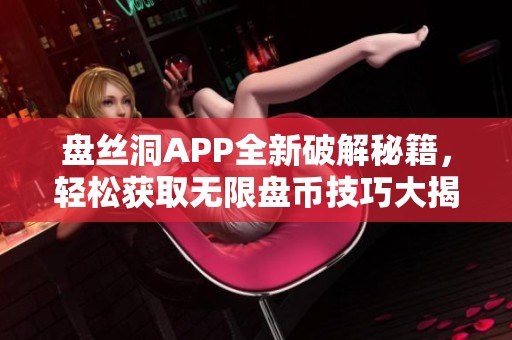 盘丝洞APP全新破解秘籍，轻松获取无限盘币技巧大揭秘