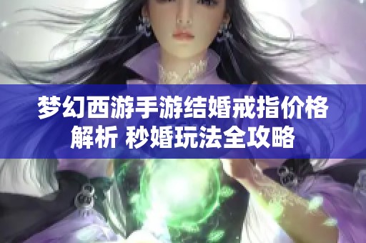 梦幻西游手游结婚戒指价格解析 秒婚玩法全攻略