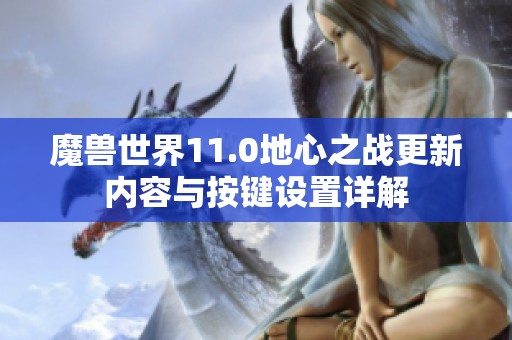 魔兽世界11.0地心之战更新内容与按键设置详解