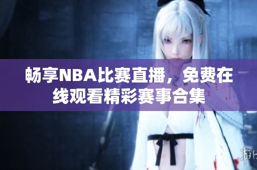 畅享NBA比赛直播，免费在线观看精彩赛事合集