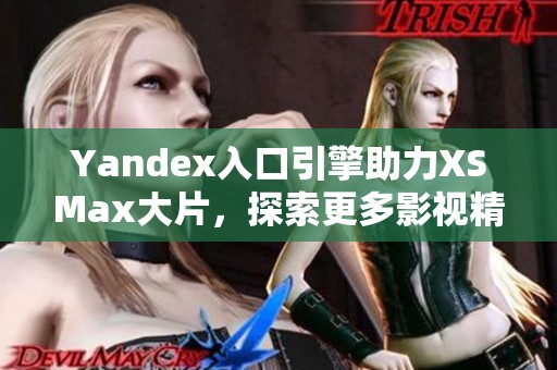 Yandex入口引擎助力XSMax大片，探索更多影视精彩内容