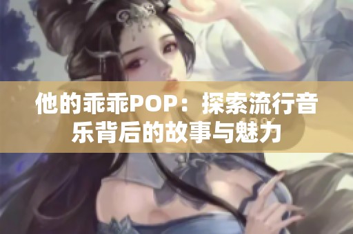 他的乖乖POP：探索流行音乐背后的故事与魅力